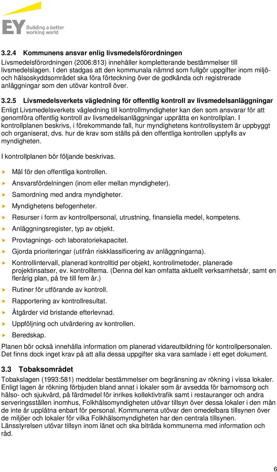 5 Livsmedelsverkets vägledning för offentlig kontroll av livsmedelsanläggningar Enligt Livsmedelsverkets vägledning till kontrollmyndigheter kan den som ansvarar för att genomföra offentlig kontroll