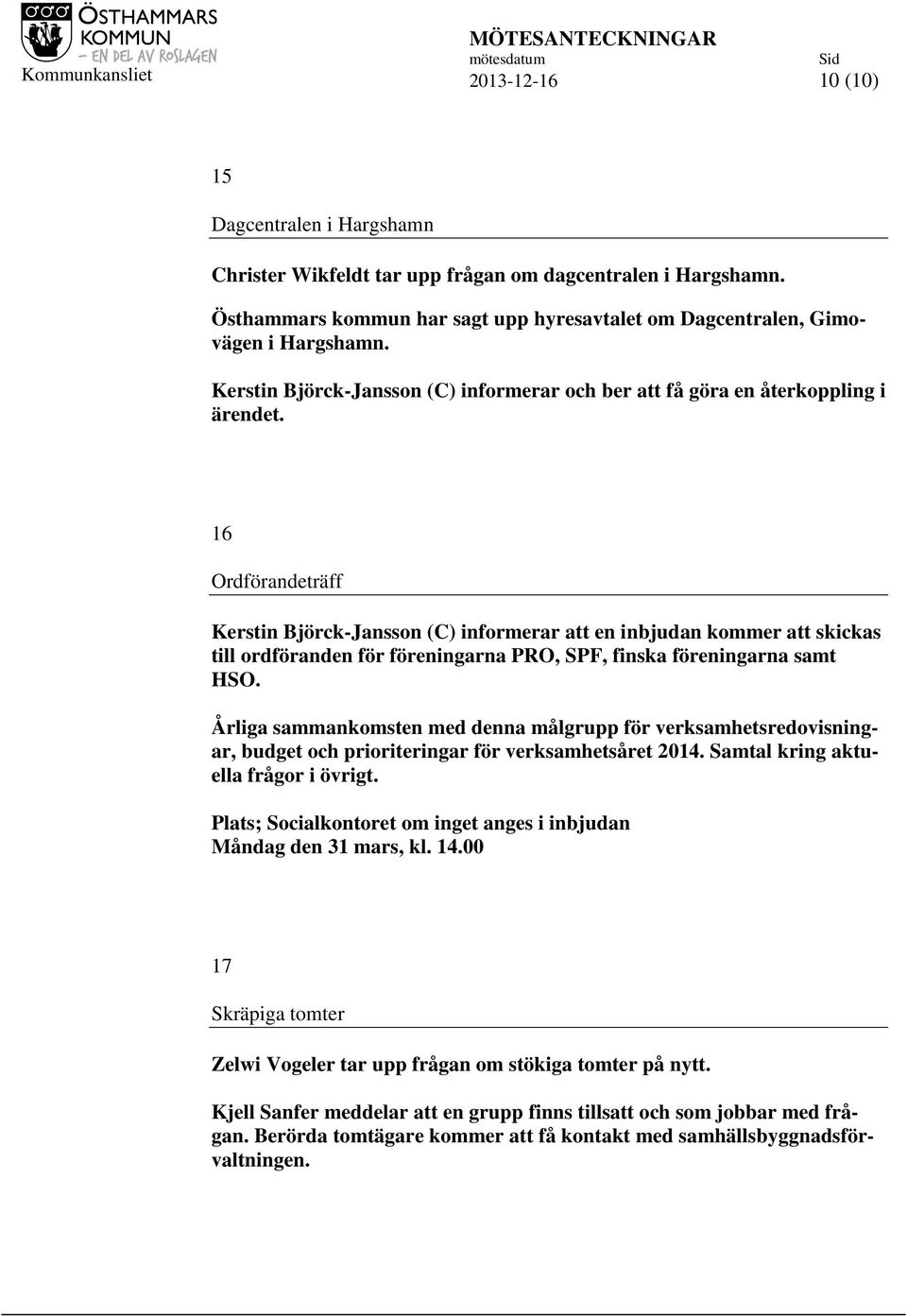 16 Ordförandeträff Kerstin Björck-Jansson (C) informerar att en inbjudan kommer att skickas till ordföranden för föreningarna PRO, SPF, finska föreningarna samt HSO.