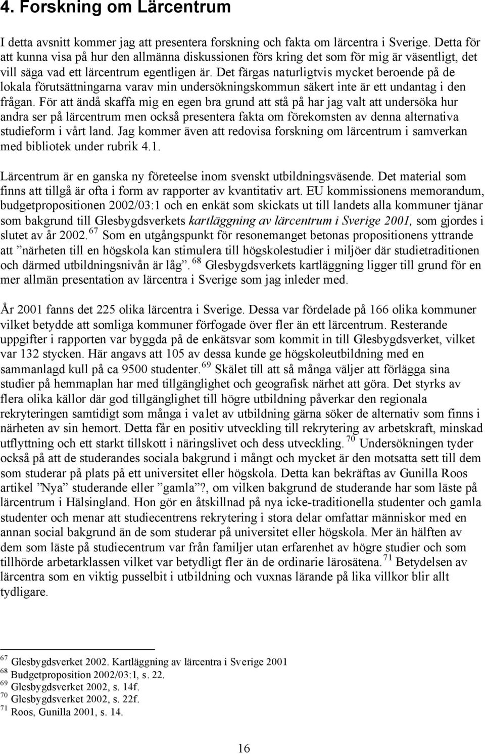 Det färgas naturligtvis mycket beroende på de lokala förutsättningarna varav min undersökningskommun säkert inte är ett undantag i den frågan.