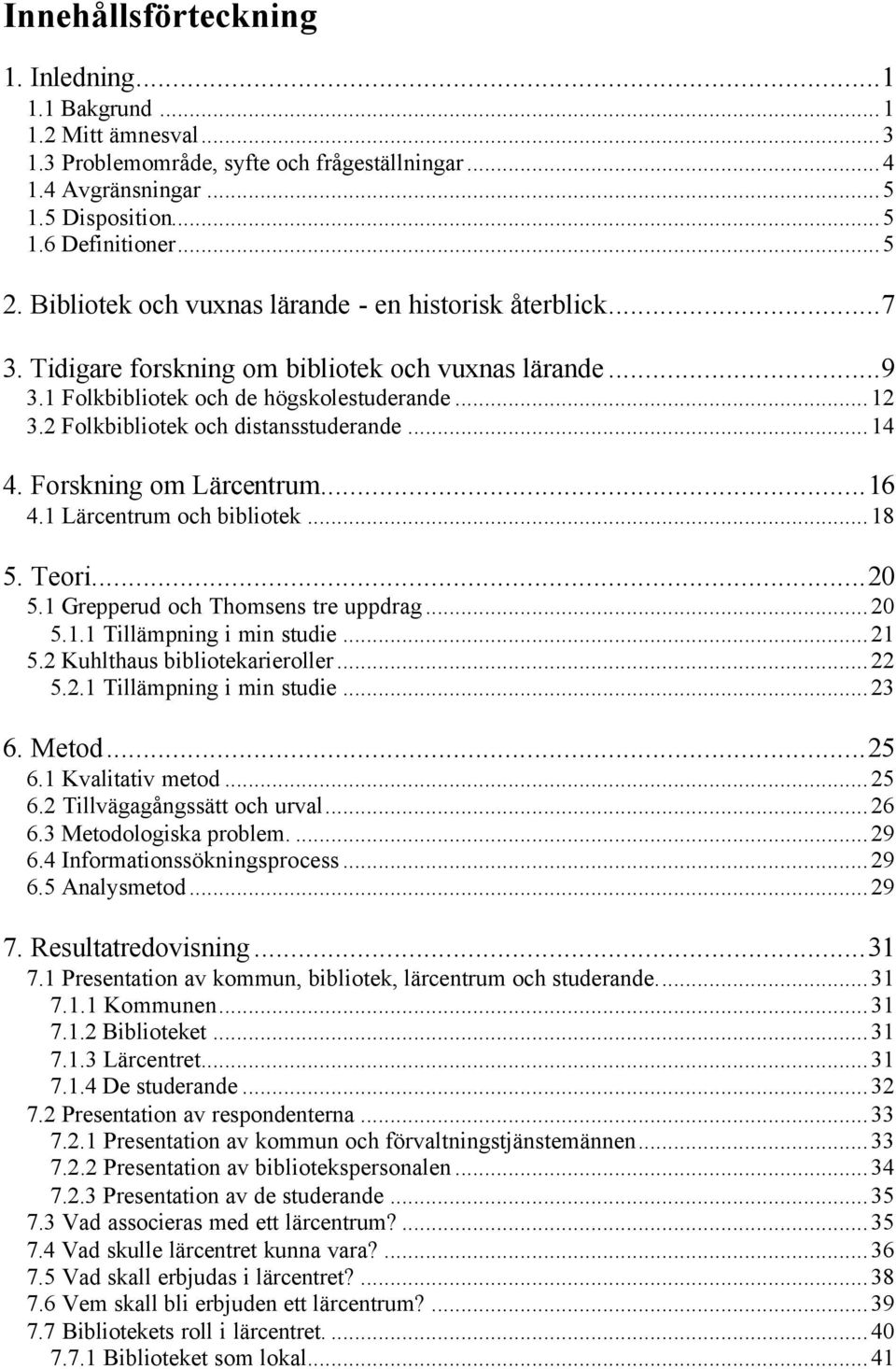 2 Folkbibliotek och distansstuderande...14 4. Forskning om Lärcentrum...16 4.1 Lärcentrum och bibliotek...18 5. Teori...20 5.1 Grepperud och Thomsens tre uppdrag...20 5.1.1 Tillämpning i min studie.