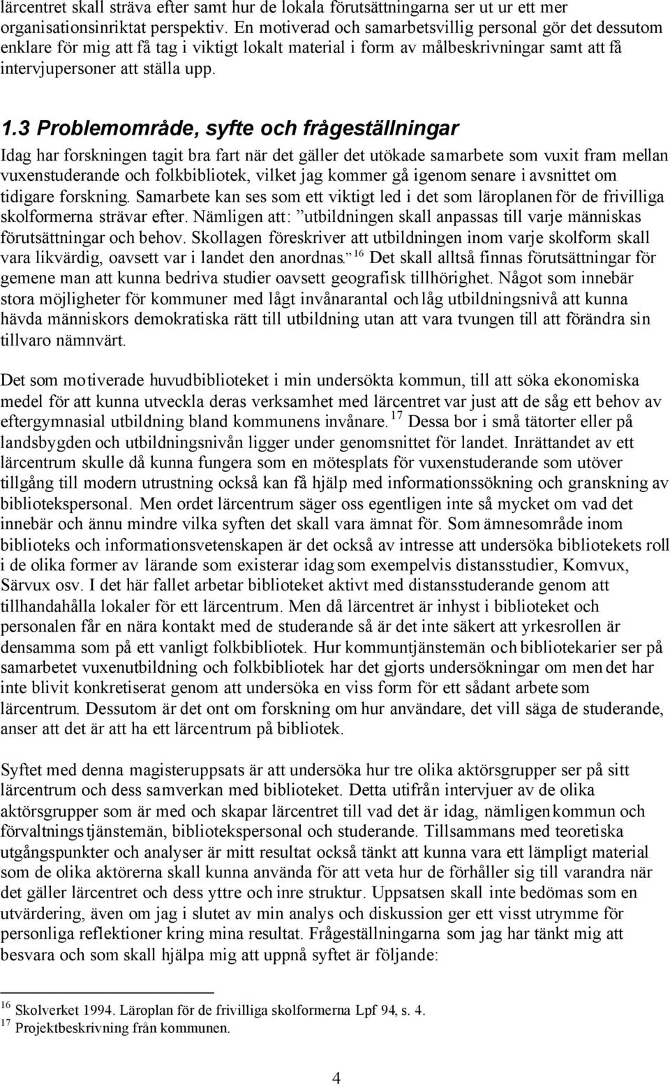 3 Problemområde, syfte och frågeställningar Idag har forskningen tagit bra fart när det gäller det utökade samarbete som vuxit fram mellan vuxenstuderande och folkbibliotek, vilket jag kommer gå