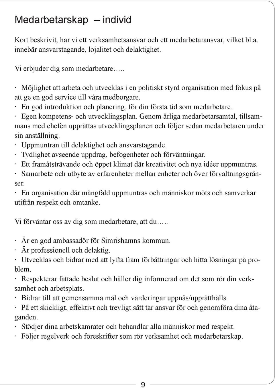 Egen kompetens- och utvecklingsplan. Genom årliga medarbetarsamtal, tillsammans med chefen upprättas utvecklingsplanen och följer sedan medarbetaren under sin anställning.