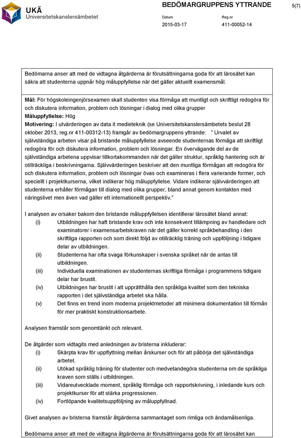 En övervägande del av de självständiga arbetena uppvisar tillkortakommanden när det gäller struktur, språklig hantering och är otillräckliga i beskrivningarna.