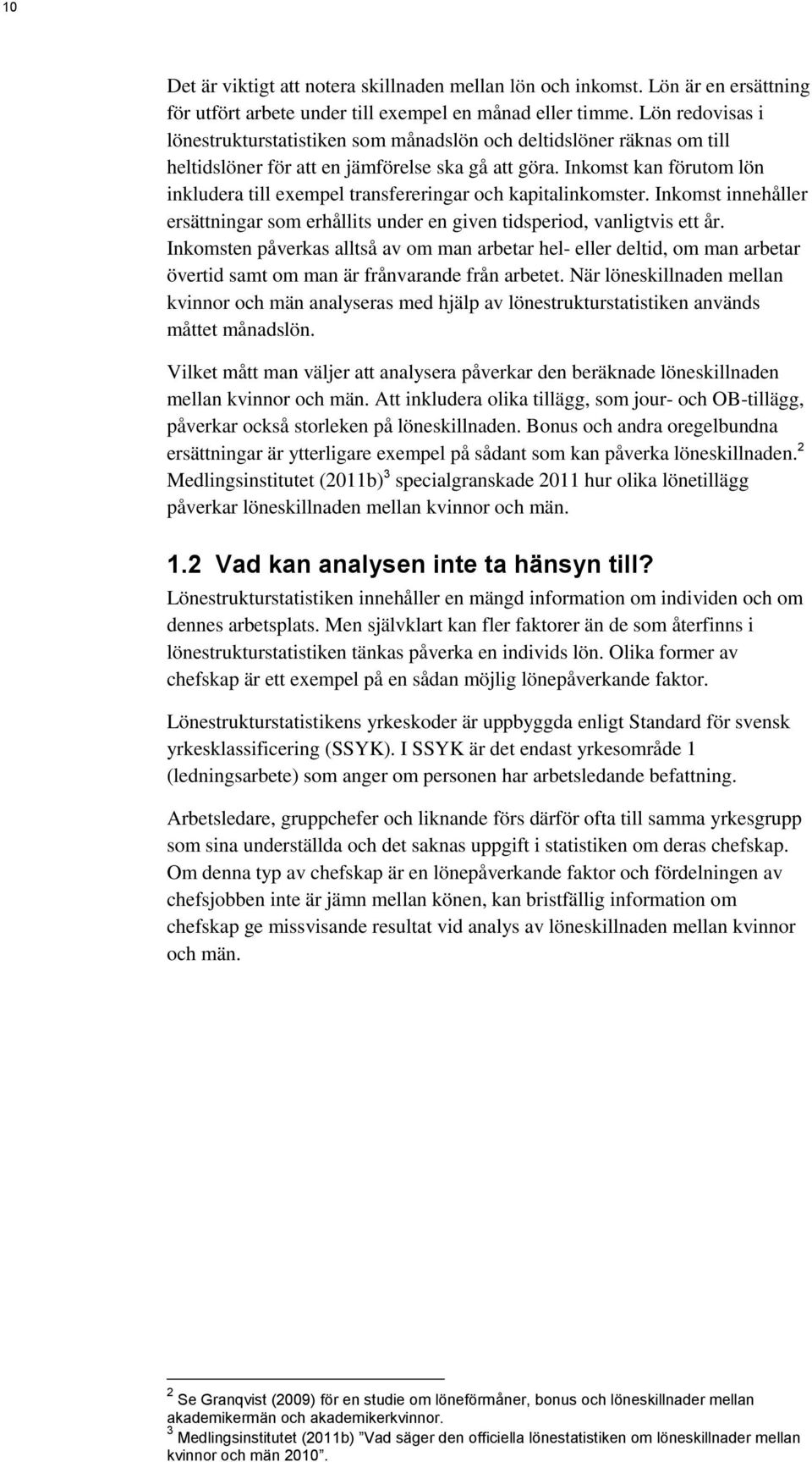 Inkomst kan förutom lön inkludera till exempel transfereringar och kapitalinkomster. Inkomst innehåller ersättningar som erhållits under en given tidsperiod, vanligtvis ett år.