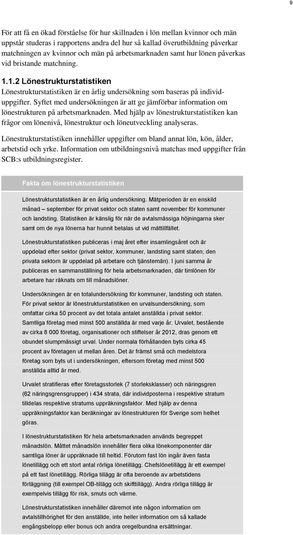 Syftet med undersökningen är att ge jämförbar information om lönestrukturen på arbetsmarknaden. Med hjälp av lönestrukturstatistiken kan frågor om lönenivå, lönestruktur och löneutveckling analyseras.