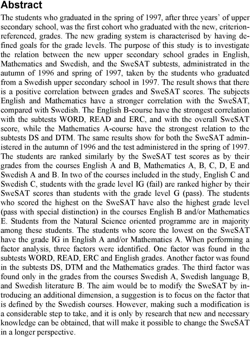 The purpose of this study is to investigate the relation between the new upper secondary school grades in English, Mathematics and Swedish, and the SweSAT subtests, administrated in the autumn of