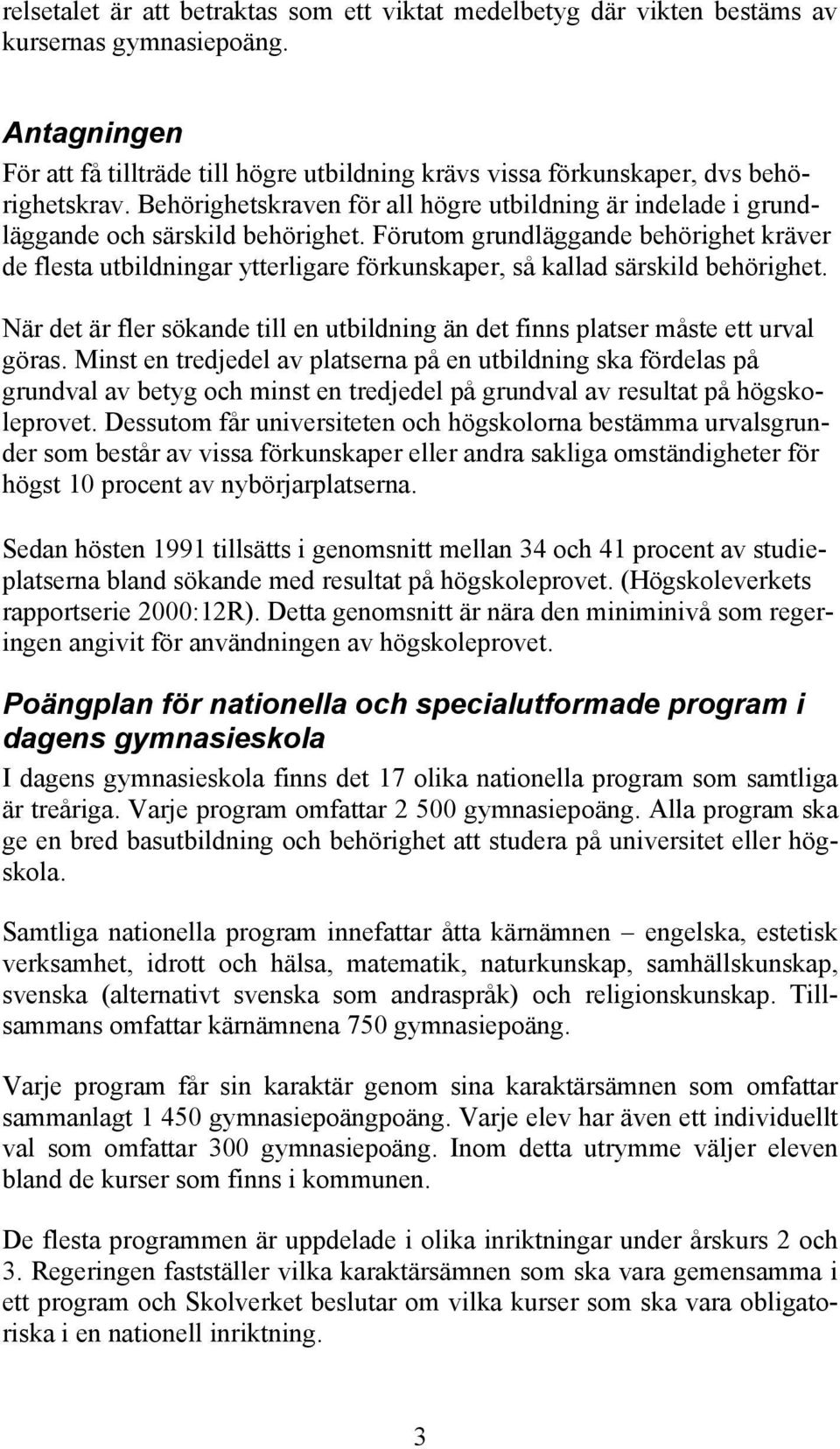 Förutom grundläggande behörighet kräver de flesta utbildningar ytterligare förkunskaper, så kallad särskild behörighet.