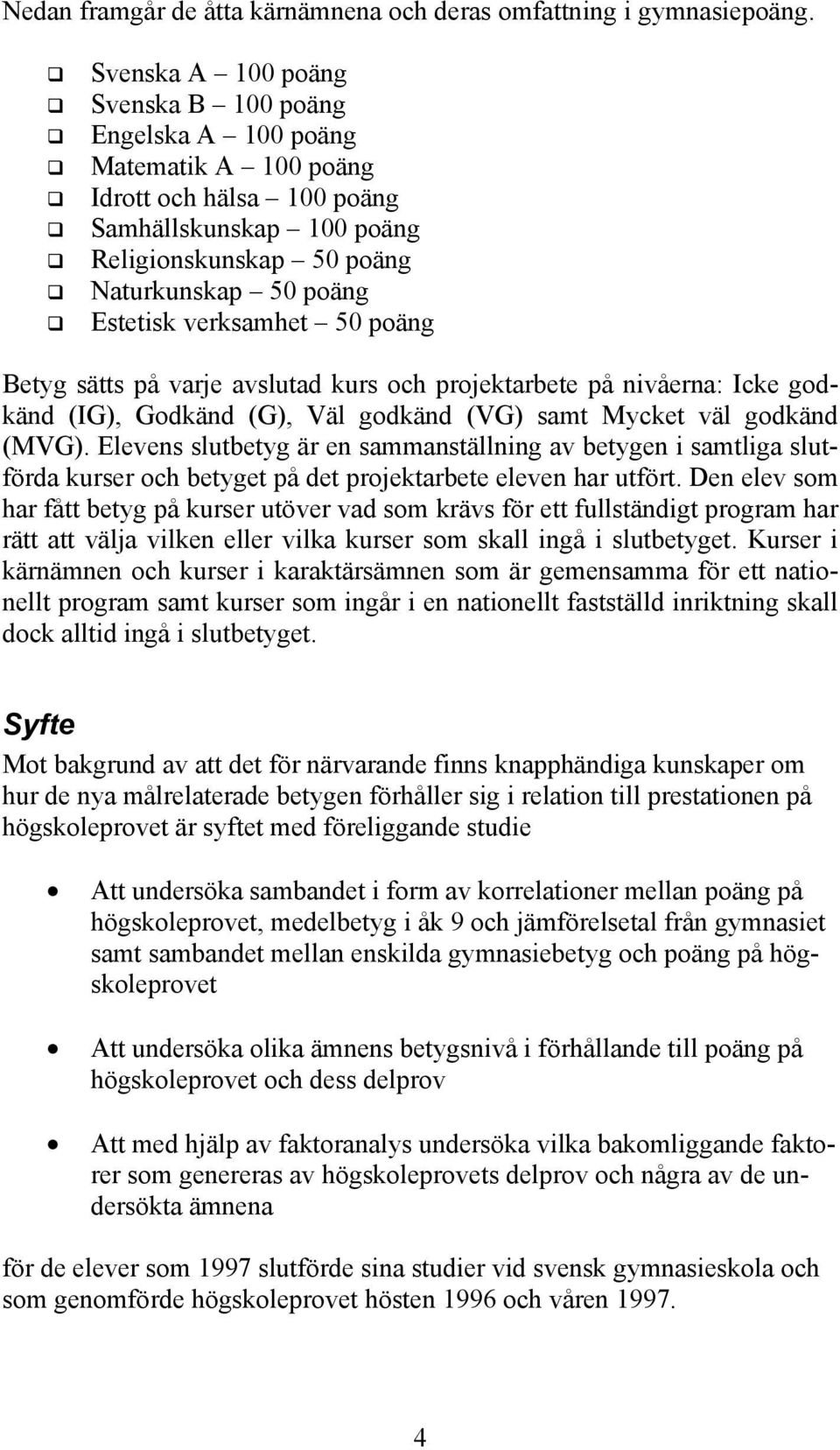 verksamhet 50 poäng Betyg sätts på varje avslutad kurs och projektarbete på nivåerna: Icke godkänd (IG), Godkänd (G), Väl godkänd (VG) samt Mycket väl godkänd (MVG).