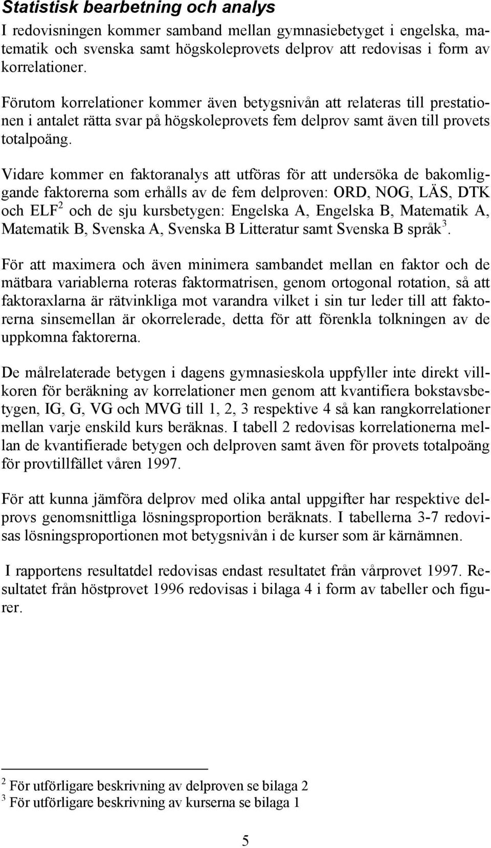 Vidare kommer en faktoranalys att utföras för att undersöka de bakomliggande faktorerna som erhålls av de fem delproven: ORD, OG, LÄS, DTK och ELF 2 och de sju kursbetygen: Engelska A, Engelska B,