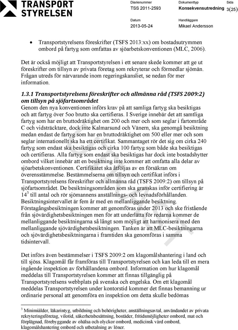 Frågan utreds för närvarande inom regeringskansliet, se nedan för mer information. 1.3.