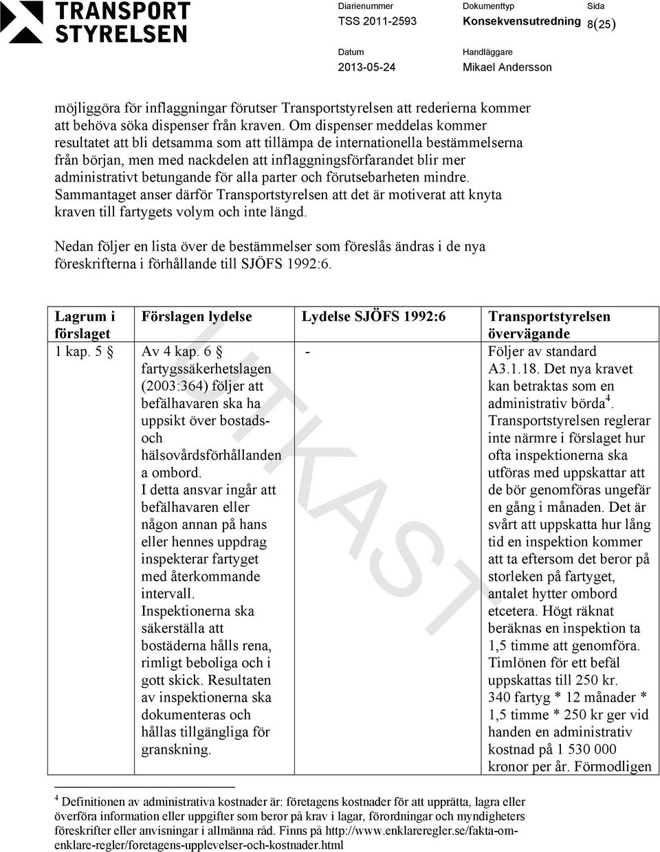 betungande för alla parter och förutsebarheten mindre. Sammantaget anser därför Transportstyrelsen att det är motiverat att knyta kraven till fartygets volym och inte längd.