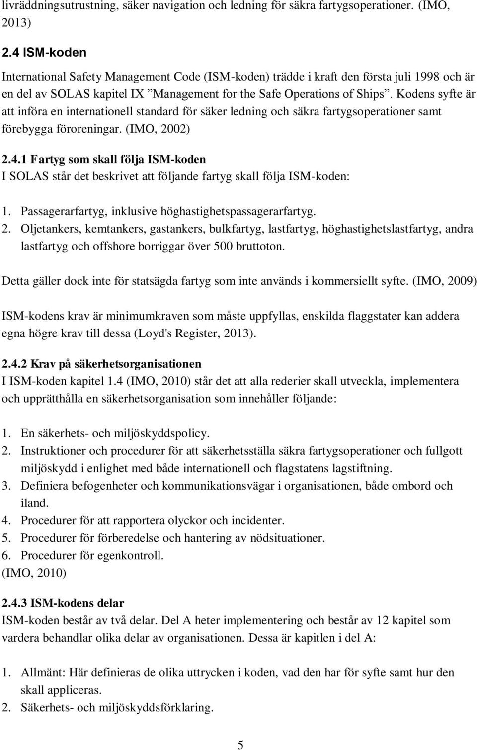 Kodens syfte är att införa en internationell standard för säker ledning och säkra fartygsoperationer samt förebygga föroreningar. (IMO, 2002) 2.4.