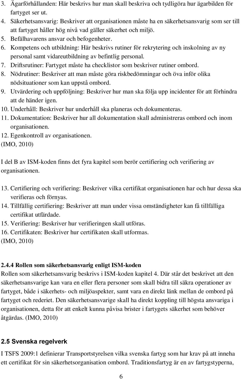 Kompetens och utbildning: Här beskrivs rutiner för rekrytering och inskolning av ny personal samt vidareutbildning av befintlig personal. 7.