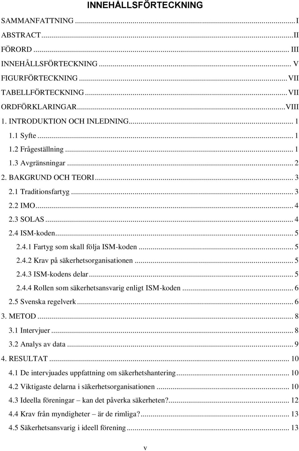 .. 5 2.4.2 Krav på säkerhetsorganisationen... 5 2.4.3 ISM-kodens delar... 5 2.4.4 Rollen som säkerhetsansvarig enligt ISM-koden... 6 2.5 Svenska regelverk... 6 3. METOD... 8 3.1 Intervjuer... 8 3.2 Analys av data.