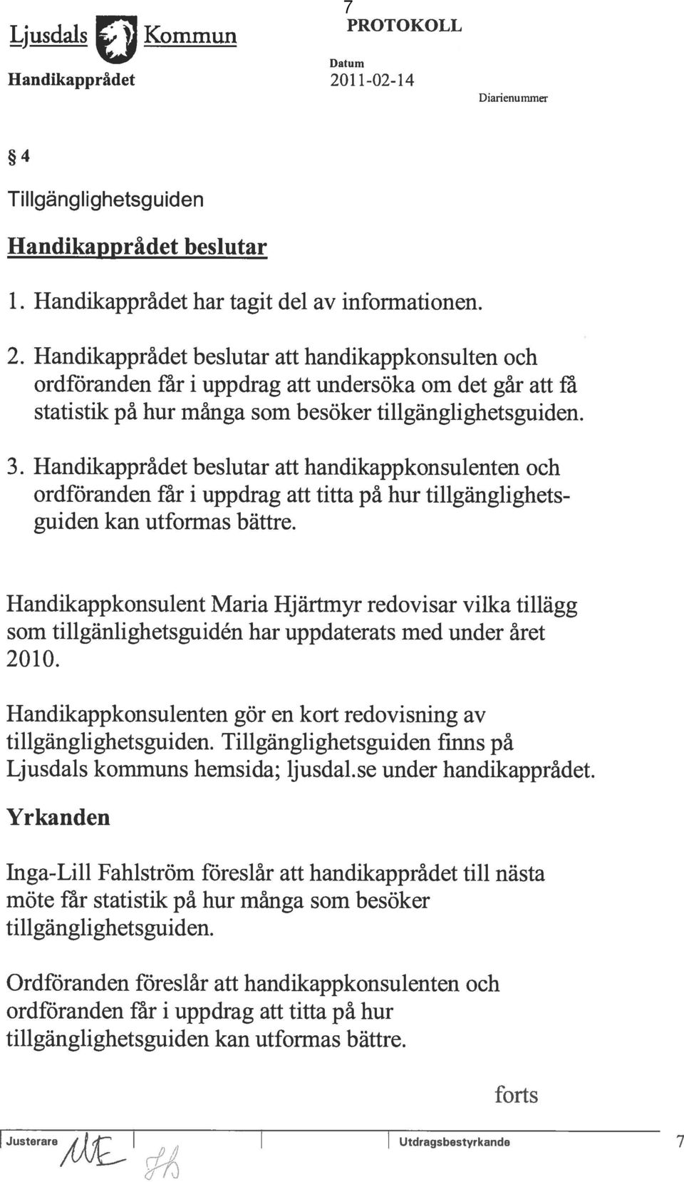 Handikappràdet beslutar att handikappkonsulten och ordföranden far i uppdrag att undersöka om det gàr att fa statistik pa hur mânga som besöker tillganglighetsguiden. 3.