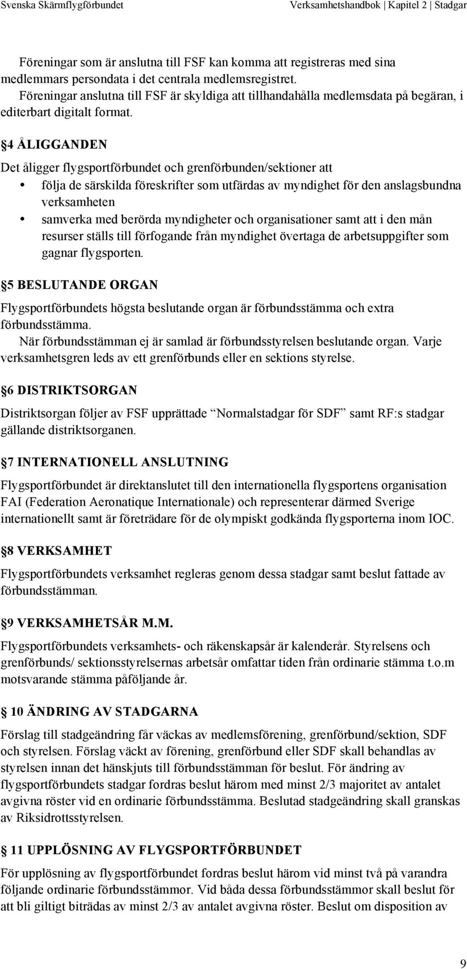 4 ÅLIGGANDEN Det åligger flygsportförbundet och grenförbunden/sektioner att följa de särskilda föreskrifter som utfärdas av myndighet för den anslagsbundna verksamheten samverka med berörda