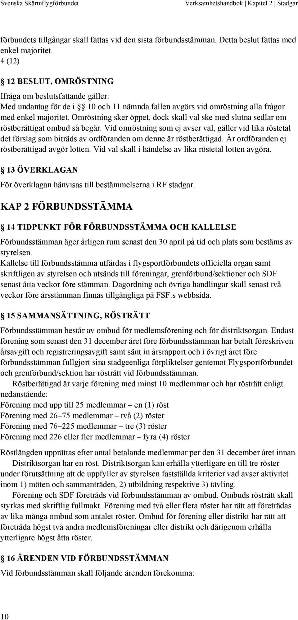 Omröstning sker öppet, dock skall val ske med slutna sedlar om röstberättigat ombud så begär.