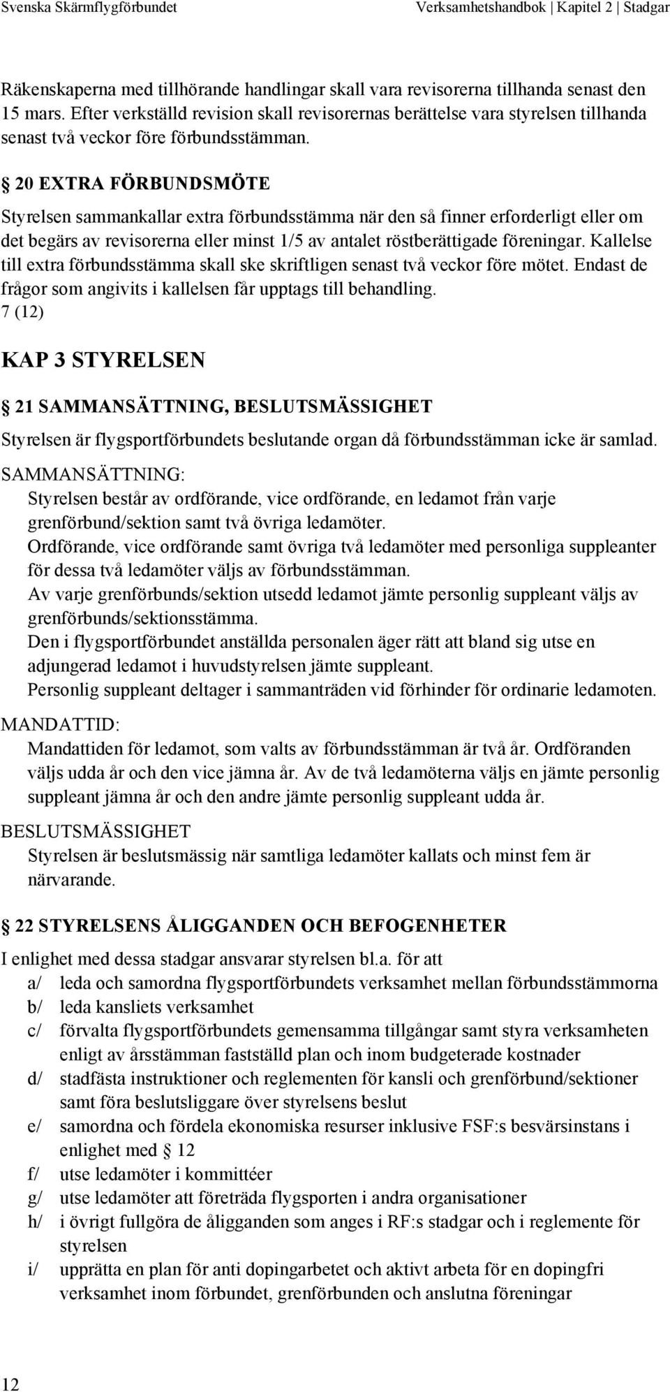 20 EXTRA FÖRBUNDSMÖTE Styrelsen sammankallar extra förbundsstämma när den så finner erforderligt eller om det begärs av revisorerna eller minst 1/5 av antalet röstberättigade föreningar.