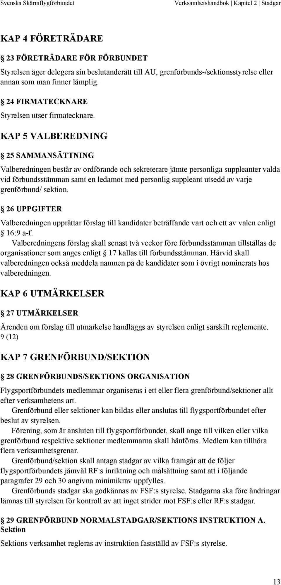 KAP 5 VALBEREDNING 25 SAMMANSÄTTNING Valberedningen består av ordförande och sekreterare jämte personliga suppleanter valda vid förbundsstämman samt en ledamot med personlig suppleant utsedd av varje