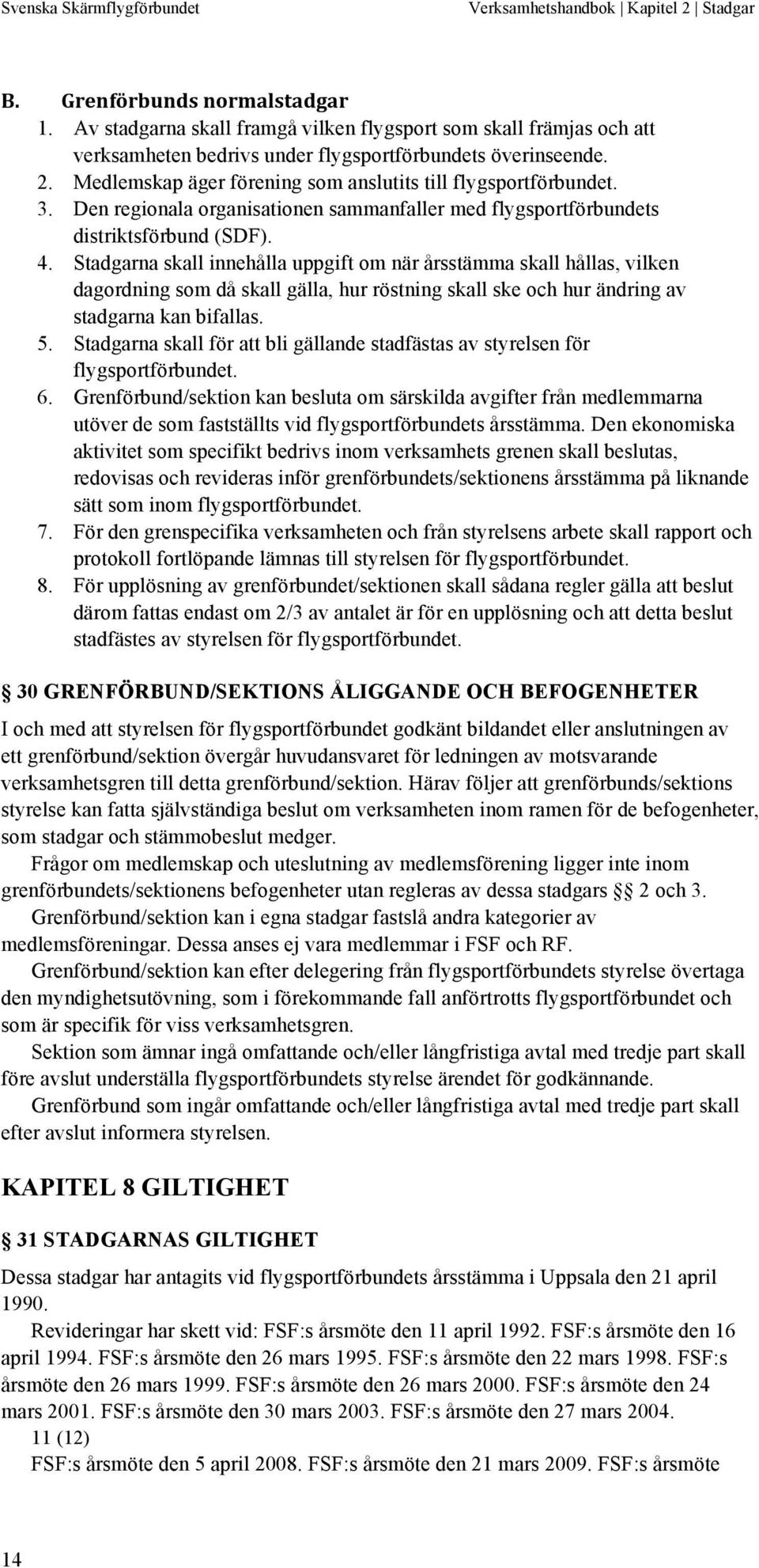 Stadgarna skall innehålla uppgift om när årsstämma skall hållas, vilken dagordning som då skall gälla, hur röstning skall ske och hur ändring av stadgarna kan bifallas. 5.