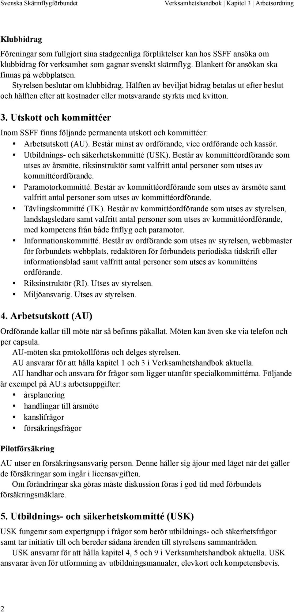 Hälften av beviljat bidrag betalas ut efter beslut och hälften efter att kostnader eller motsvarande styrkts med kvitton. 3.