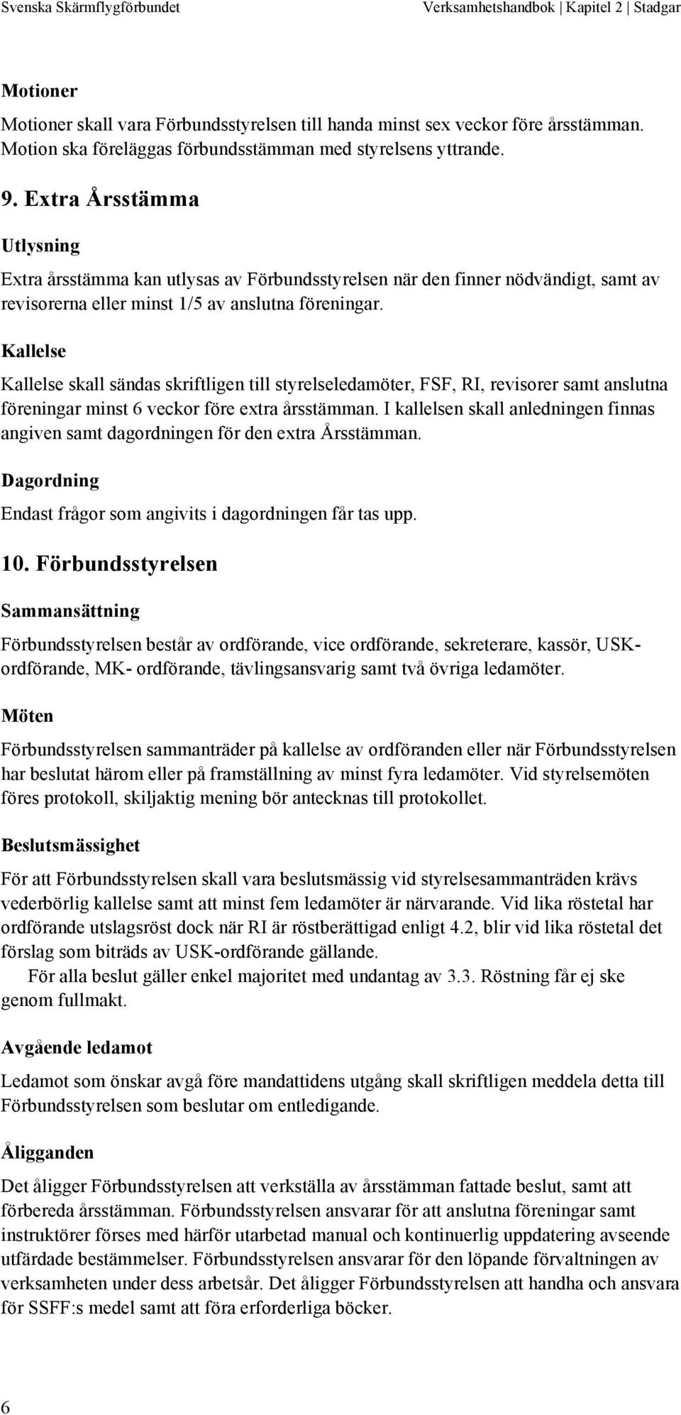 Kallelse Kallelse skall sändas skriftligen till styrelseledamöter, FSF, RI, revisorer samt anslutna föreningar minst 6 veckor före extra årsstämman.