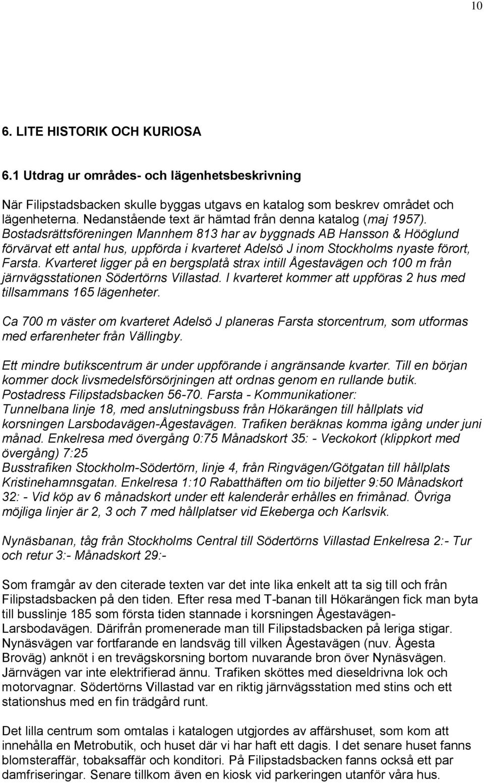 Bostadsrättsföreningen Mannhem 813 har av byggnads AB Hansson & Hööglund förvärvat ett antal hus, uppförda i kvarteret Adelsö J inom Stockholms nyaste förort, Farsta.