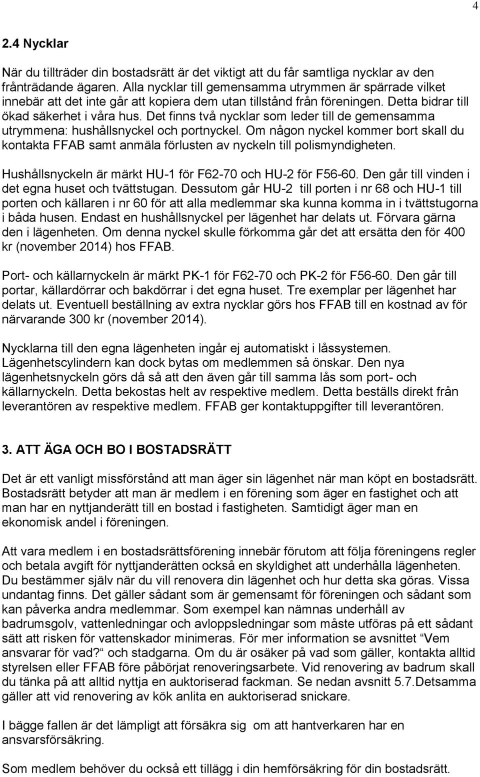 Det finns två nycklar som leder till de gemensamma utrymmena: hushållsnyckel och portnyckel. Om någon nyckel kommer bort skall du kontakta FFAB samt anmäla förlusten av nyckeln till polismyndigheten.