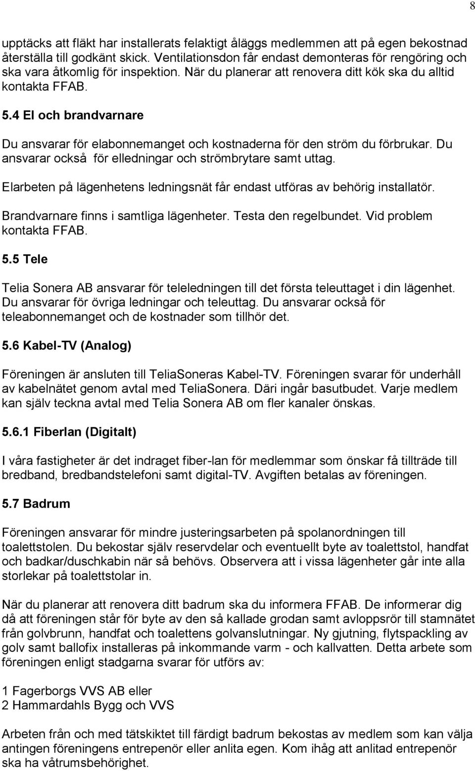 4 El och brandvarnare Du ansvarar för elabonnemanget och kostnaderna för den ström du förbrukar. Du ansvarar också för elledningar och strömbrytare samt uttag.