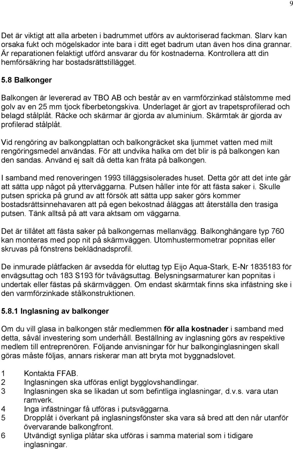 8 Balkonger Balkongen är levererad av TBO AB och består av en varmförzinkad stålstomme med golv av en 25 mm tjock fiberbetongskiva. Underlaget är gjort av trapetsprofilerad och belagd stålplåt.