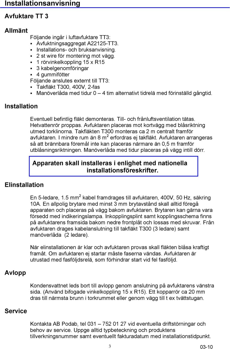 1 rörvinkelkoppling 15 x R15 3 kabelgenomföringar 4 gummifötter Följande anslutes externt till TT3: Takfläkt T300, 400V, 2-fas Manöverlåda med tidur 0 4 tim alternativt tidrelä med förinställd