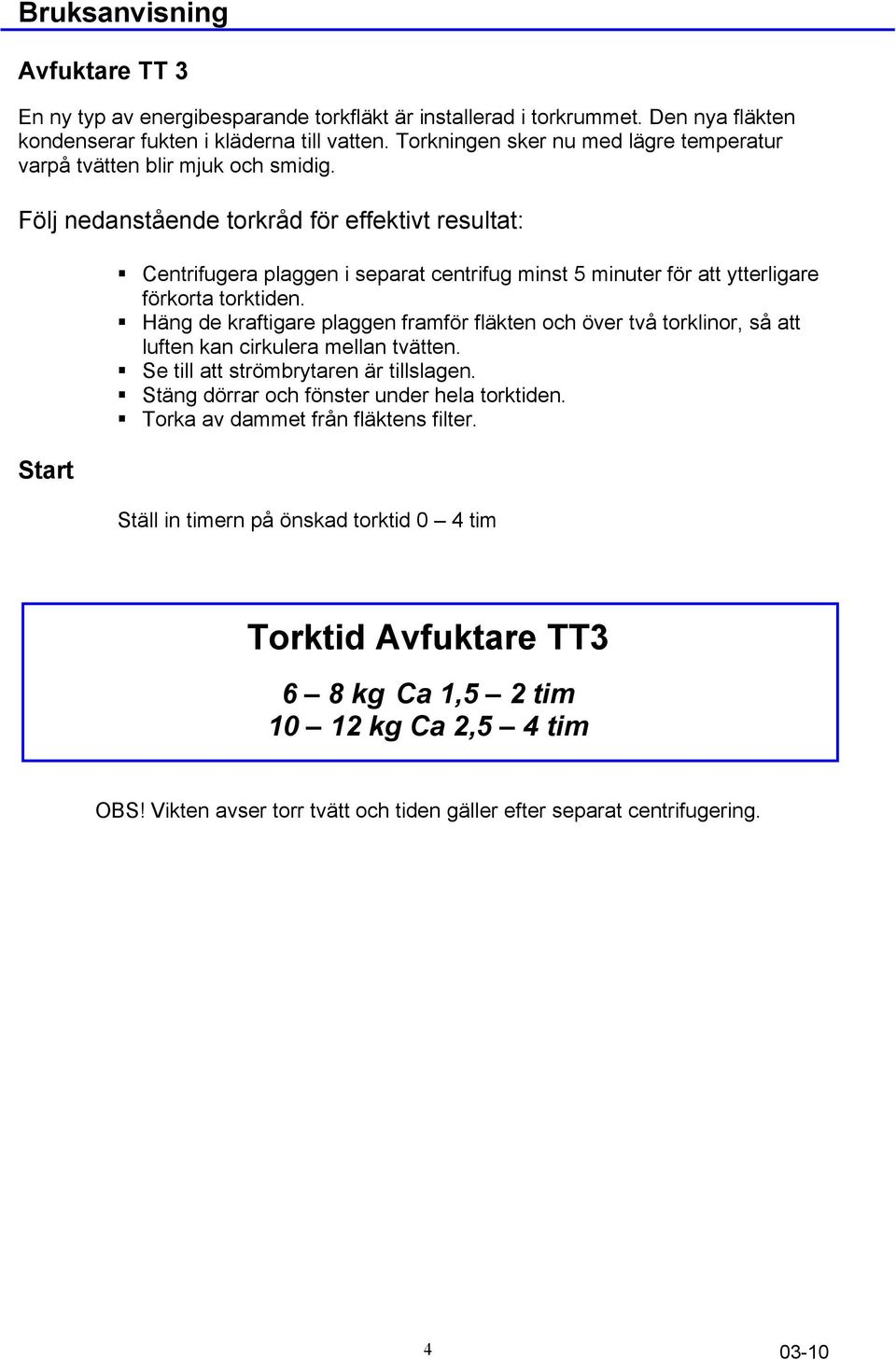 Följ nedanstående torkråd för effektivt resultat: Start Centrifugera plaggen i separat centrifug minst 5 minuter för att ytterligare förkorta torktiden.
