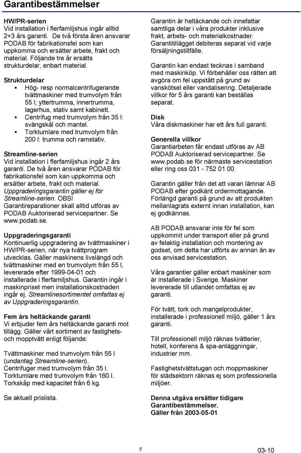 Strukturdelar Hög- resp normalcentrifugerande tvättmaskiner med trumvolym från 55 l; yttertrumma, innertrumma, lagerhus, stativ samt kabinett. Centrifug med trumvolym från 35 l: svängskål och mantel.