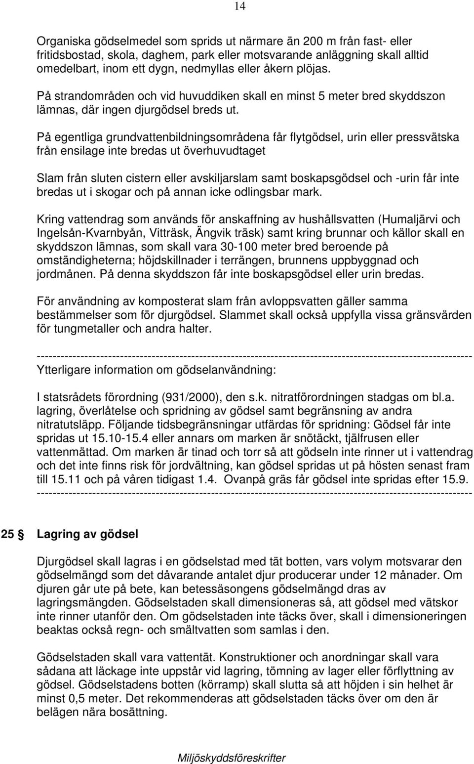 På egentliga grundvattenbildningsområdena får flytgödsel, urin eller pressvätska från ensilage inte bredas ut överhuvudtaget Slam från sluten cistern eller avskiljarslam samt boskapsgödsel och -urin