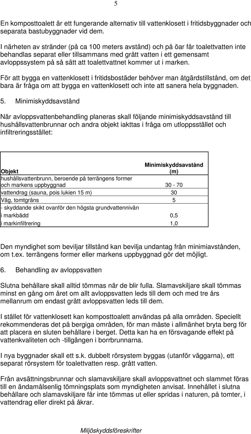 kommer ut i marken. För att bygga en vattenklosett i fritidsbostäder behöver man åtgärdstillstånd, om det bara är fråga om att bygga en vattenklosett och inte att sanera hela byggnaden. 5.