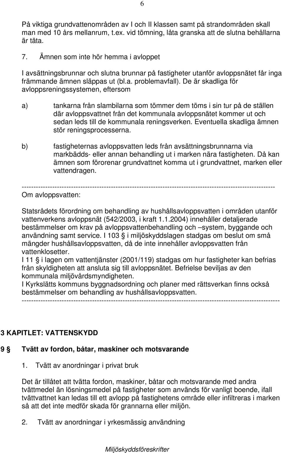 De är skadliga för avloppsreningssystemen, eftersom a) tankarna från slambilarna som tömmer dem töms i sin tur på de ställen där avloppsvattnet från det kommunala avloppsnätet kommer ut och sedan