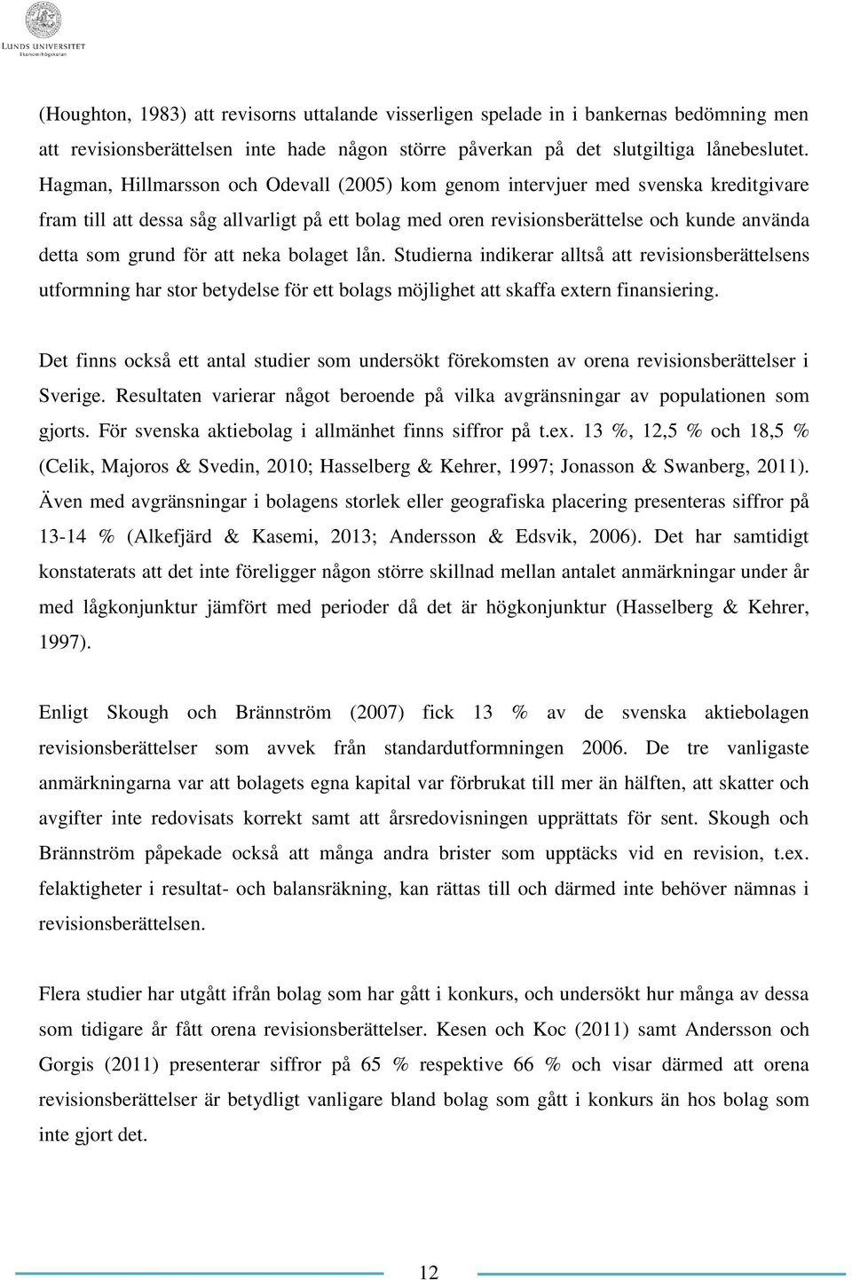 att neka bolaget lån. Studierna indikerar alltså att revisionsberättelsens utformning har stor betydelse för ett bolags möjlighet att skaffa extern finansiering.