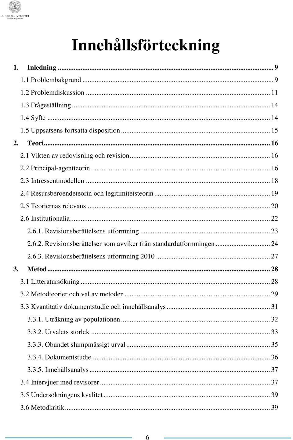 6 Institutionalia... 22 2.6.1. Revisionsberättelsens utformning... 23 2.6.2. Revisionsberättelser som avviker från standardutformningen... 24 2.6.3. Revisionsberättelsens utformning 2010... 27 3.