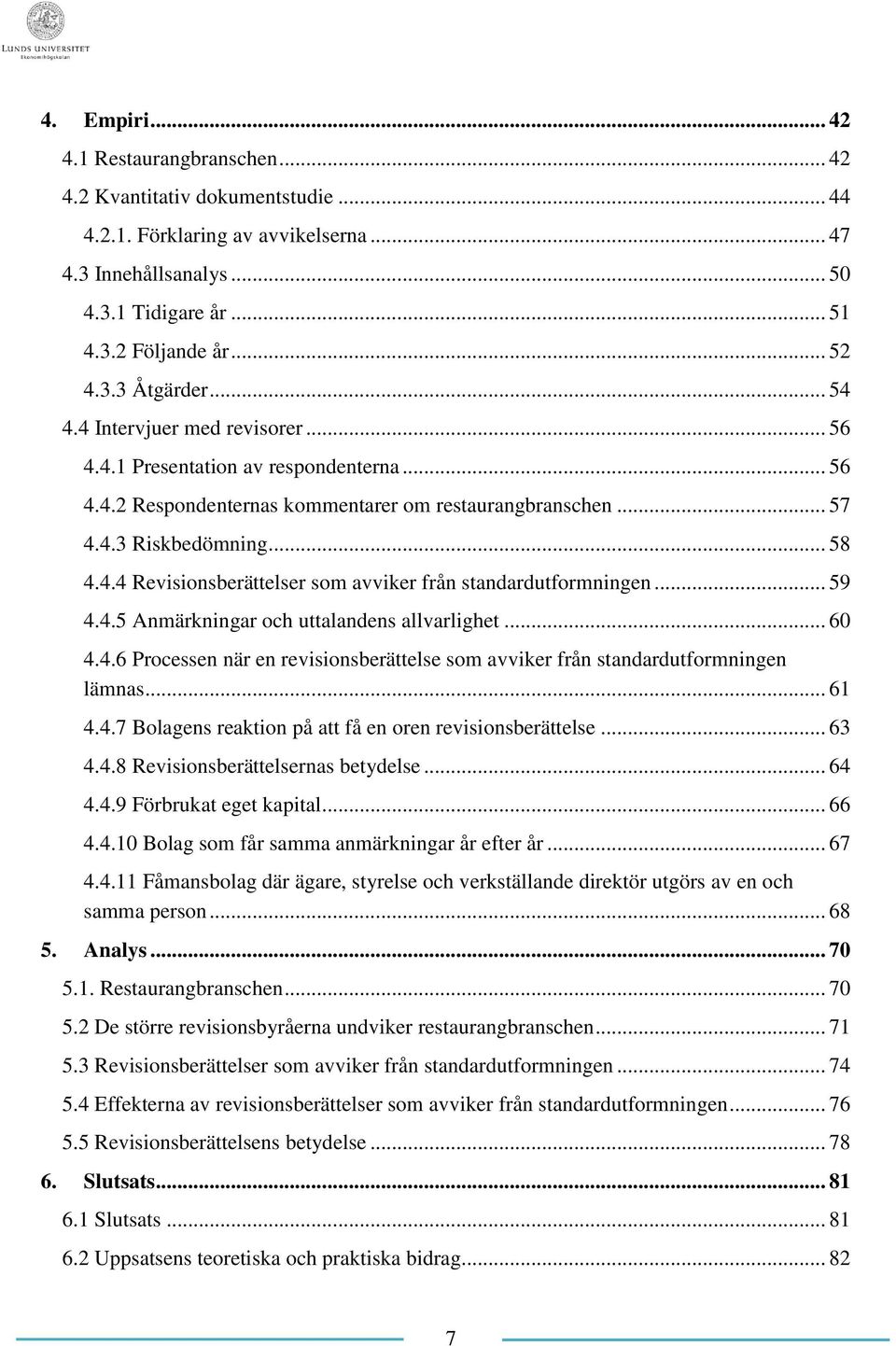 .. 59 4.4.5 Anmärkningar och uttalandens allvarlighet... 60 4.4.6 Processen när en revisionsberättelse som avviker från standardutformningen lämnas... 61 4.4.7 Bolagens reaktion på att få en oren revisionsberättelse.