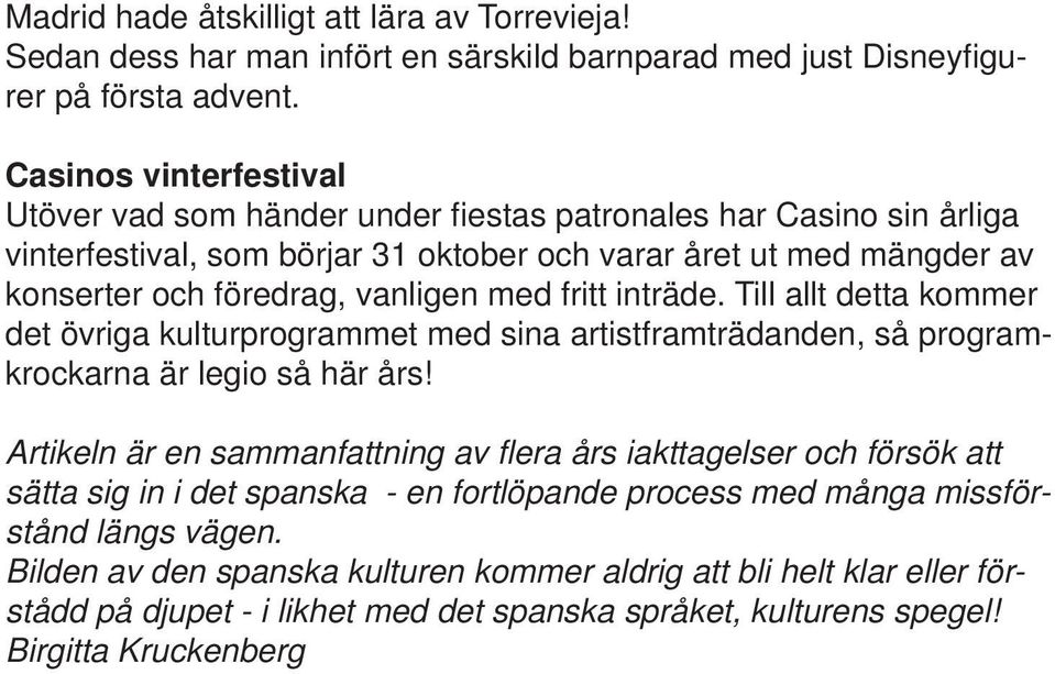 med fritt inträde. Till allt detta kommer det övriga kulturprogrammet med sina artistframträdanden, så programkrockarna är legio så här års!