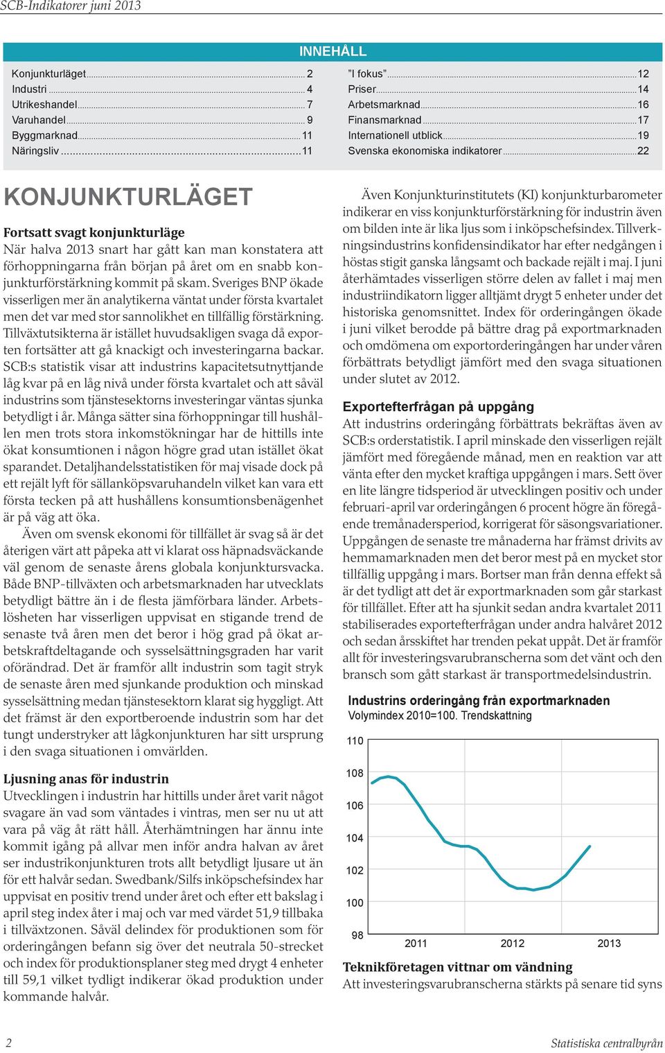 ..22 Konjunkturläget Fortsatt svagt konjunkturläge När halva snart har gått kan man konstatera att förhoppningarna från början på året om en snabb konjunkturförstärkning kommit på skam.