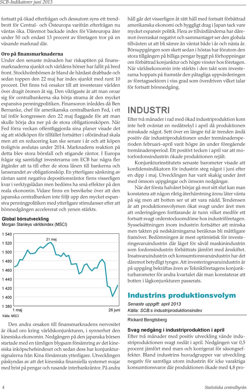 Oro på finansmarknaderna Under den senaste månaden har riskaptiten på finansmarknaderna sjunkit och världens börser har fallit på bred front.