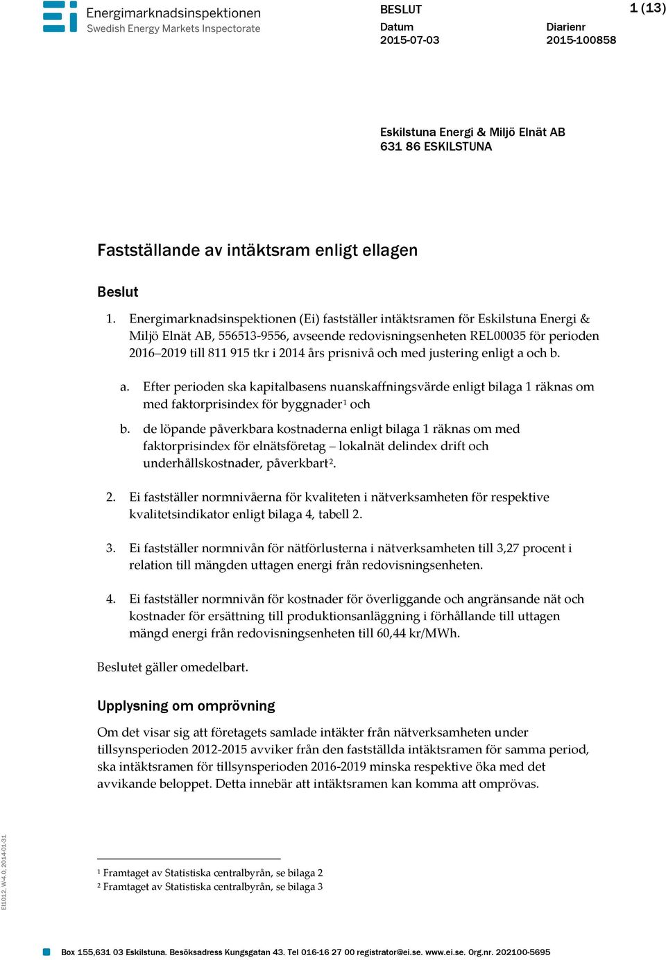 prisnivå och med justering enligt a och b. a. Efter perioden ska kapitalbasens nuanskaffningsvärde enligt bilaga 1 räknas om med faktorprisindex för byggnader 1 och b.