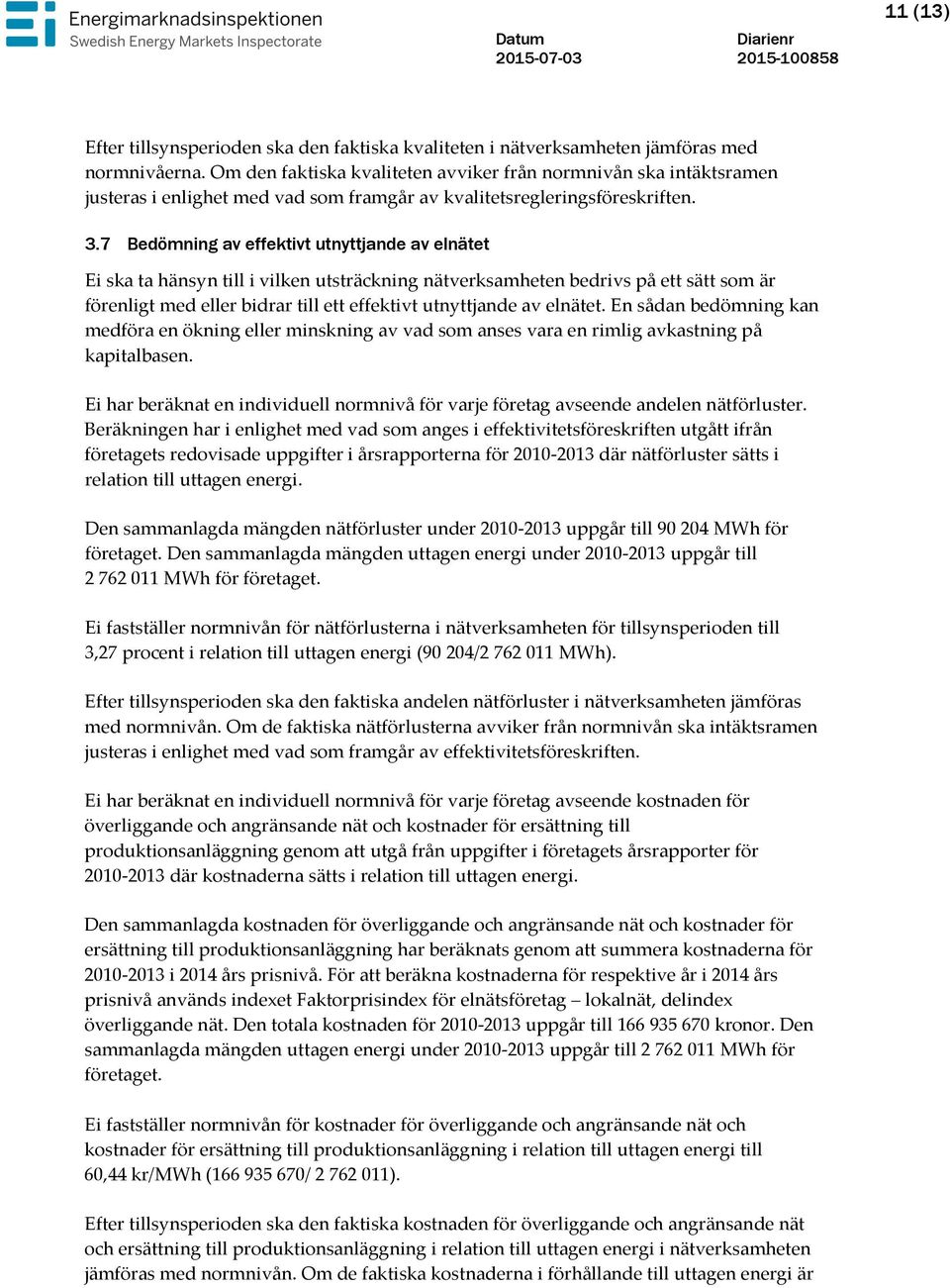 7 Bedömning av effektivt utnyttjande av elnätet Ei ska ta hänsyn till i vilken utsträckning nätverksamheten bedrivs på ett sätt som är förenligt med eller bidrar till ett effektivt utnyttjande av