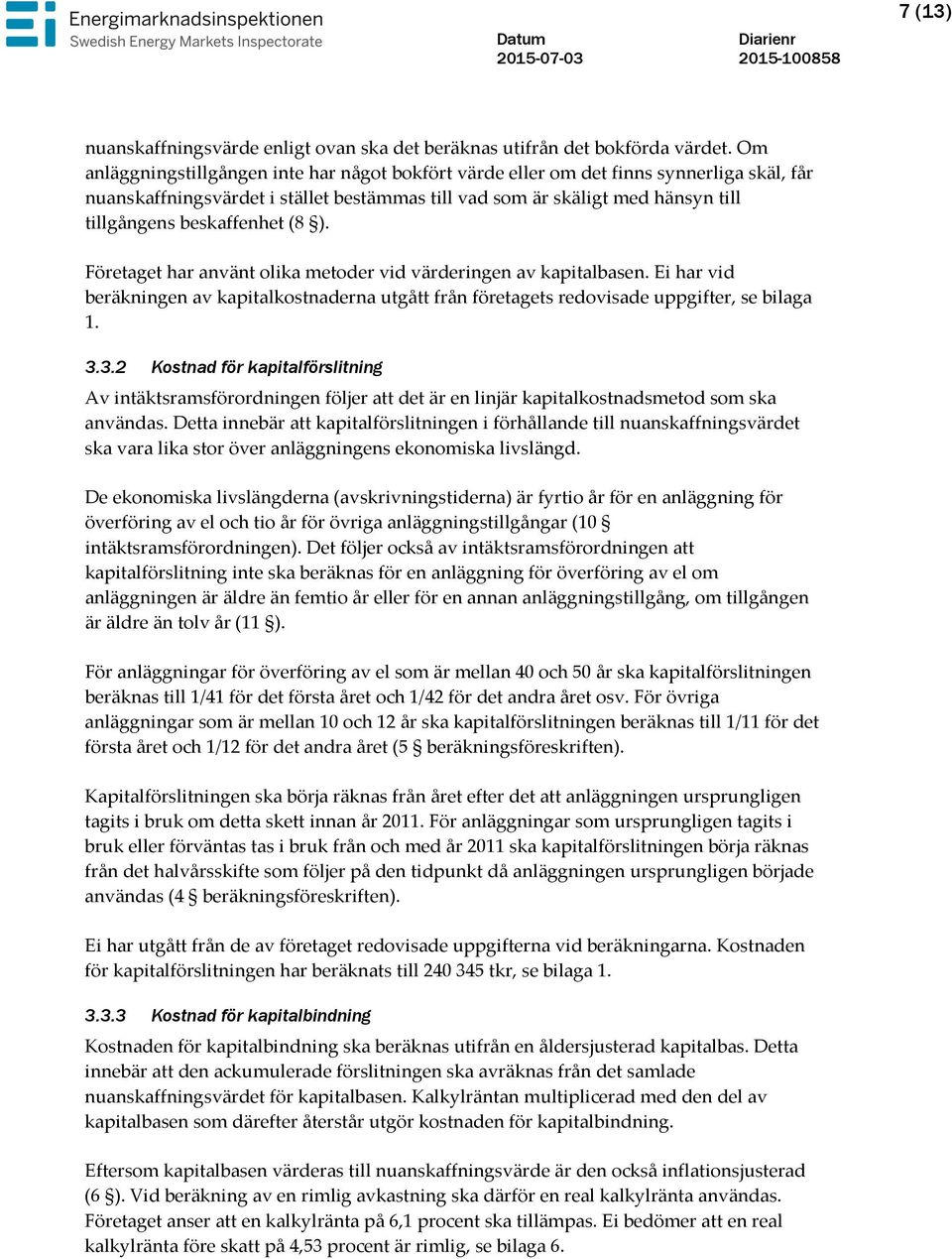 (8 ). Företaget har använt olika metoder vid värderingen av kapitalbasen. Ei har vid beräkningen av kapitalkostnaderna utgått från företagets redovisade uppgifter, se bilaga 1. 3.