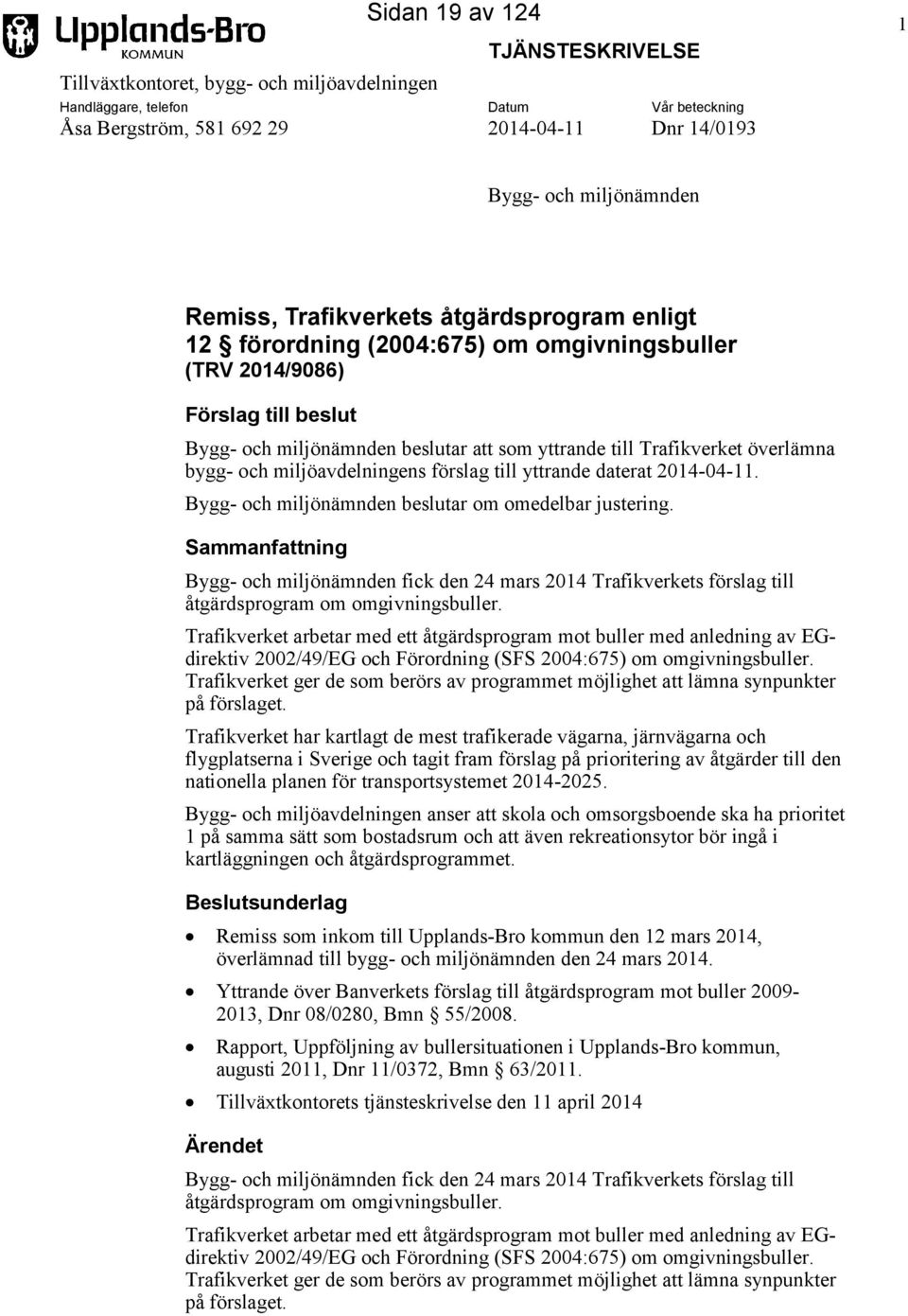 överlämna bygg- och miljöavdelningens förslag till yttrande daterat 2014-04-11. Bygg- och miljönämnden beslutar om omedelbar justering.