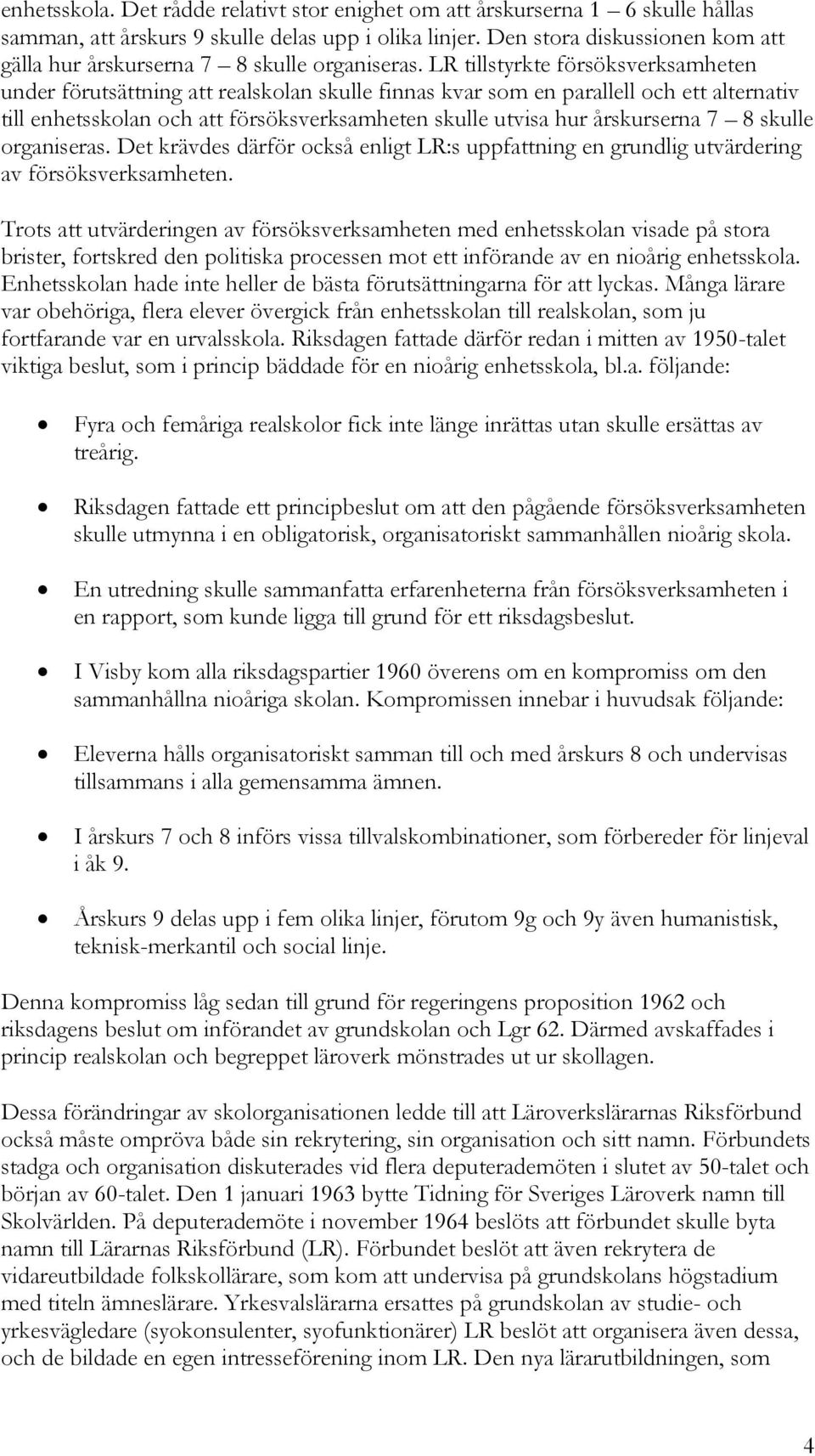 LR tillstyrkte försöksverksamheten under förutsättning att realskolan skulle finnas kvar som en parallell och ett alternativ till enhetsskolan och att försöksverksamheten skulle utvisa hur