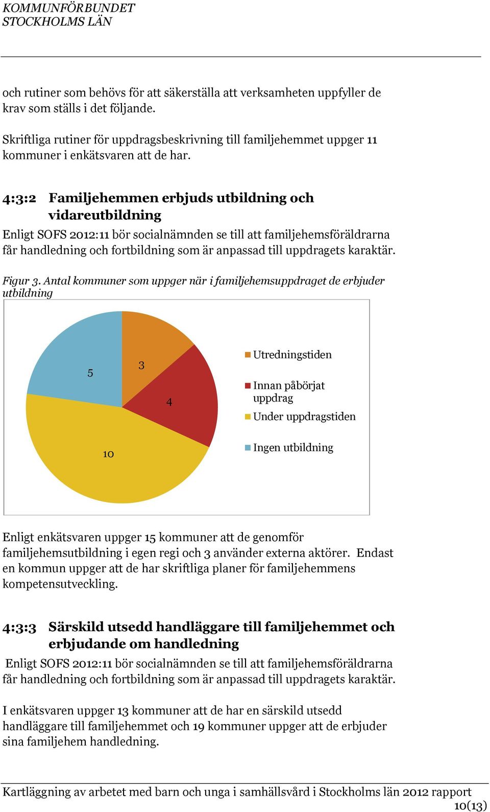 4:3:2 Familjehemmen erbjuds utbildning och vidareutbildning Enligt SOFS 2012:11 bör socialnämnden se till att familjehemsföräldrarna får handledning och fortbildning som är anpassad till uppdragets