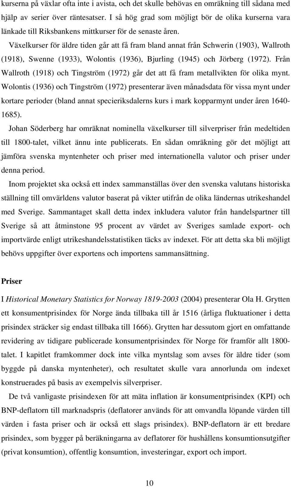 Växelkurser för äldre tiden går att få fram bland annat från Schwerin (1903), Wallroth (1918), Swenne (1933), Wolontis (1936), Bjurling (1945) och Jörberg (1972).