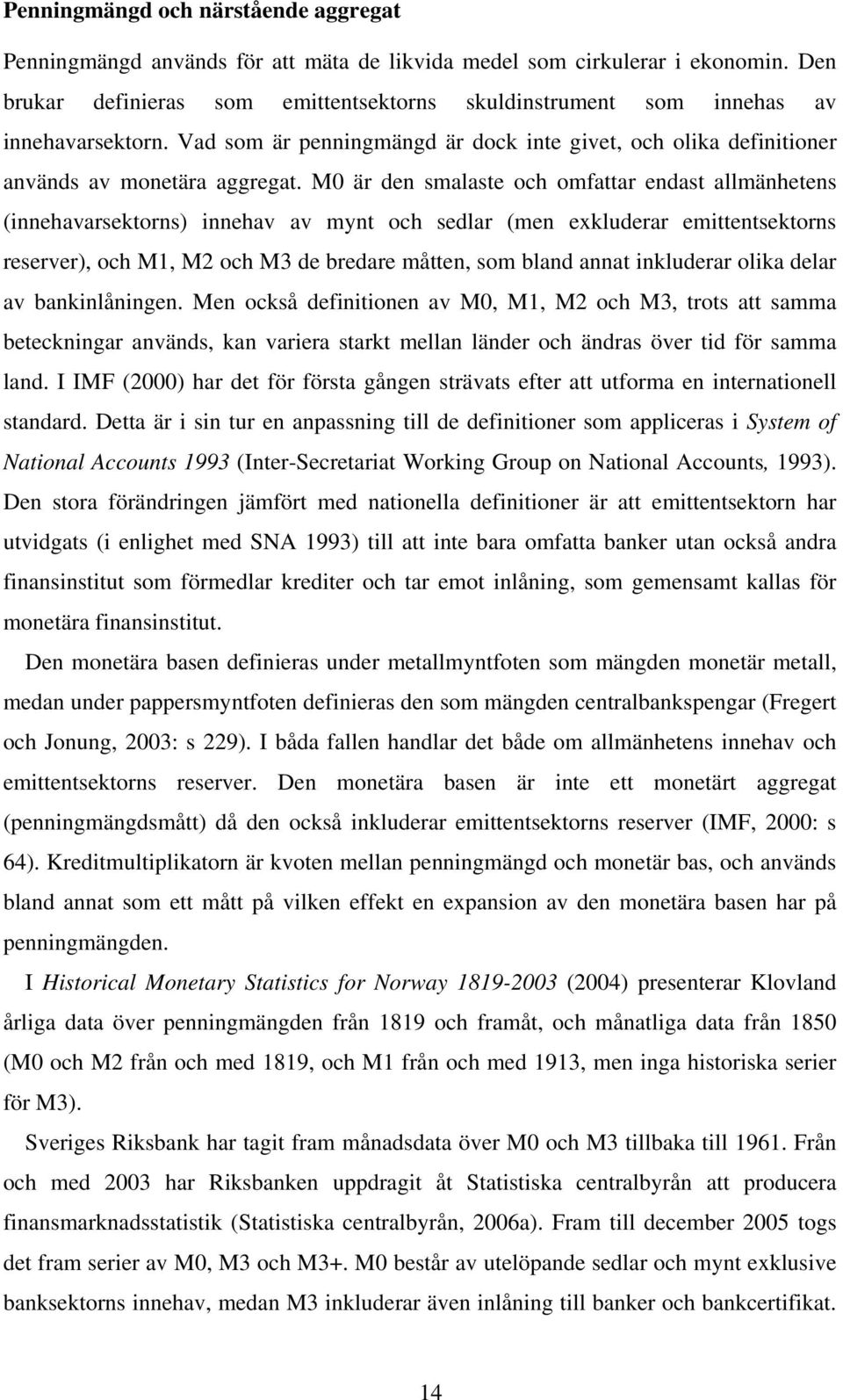 M0 är den smalaste och omfattar endast allmänhetens (innehavarsektorns) innehav av mynt och sedlar (men exkluderar emittentsektorns reserver), och M1, M2 och M3 de bredare måtten, som bland annat